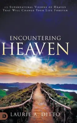 Întâlnirea cu Raiul: 15 viziuni supranaturale ale Raiului care îți vor schimba viața pentru totdeauna - Encountering Heaven: 15 Supernatural Visions of Heaven That Will Change Your Life Forever
