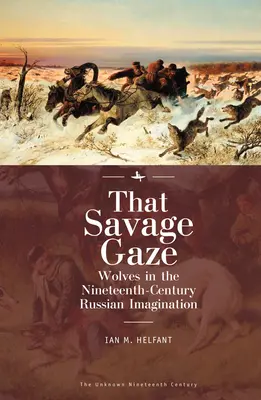 Acea privire sălbatică: Lupii în imaginarul rusesc al secolului al XIX-lea [Wolves in the Nineteenth-Century Russian Imagination - That Savage Gaze: Wolves in the Nineteenth-Century Russian Imagination