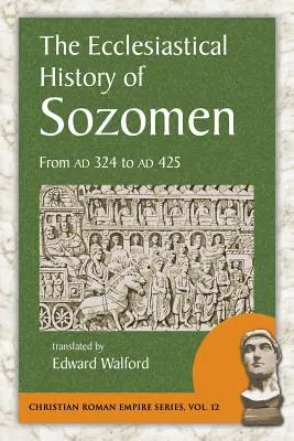 Istoria ecleziastică a lui Sozomen: De la Ad 324 la Ad 425 - The Ecclesiastical History of Sozomen: From Ad 324 to Ad 425