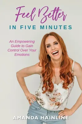 Simțiți-vă mai bine în cinci minute: Un ghid de împuternicire pentru a obține controlul asupra emoțiilor tale - Feel Better in Five Minutes: An Empowering Guide to Gain Control of Your Emotions