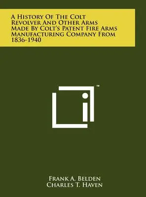 O istorie a revolverului Colt și a altor arme fabricate de Colt's Patent Fire Arms Manufacturing Company din 1836-1940 - A History Of The Colt Revolver And Other Arms Made By Colt's Patent Fire Arms Manufacturing Company From 1836-1940