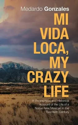 Mi Vida Loca, viața mea nebună: O relatare biografică și istorică a vieții unui nou mexican nativ în secolul XX - Mi Vida Loca, My Crazy Life: A Biographical and Historical Account of the Life of a Native New Mexican in the Twentieth Century