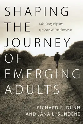 Shaping the Journey of Emerging Adults (Modelarea călătoriei adulților emergenți): Ritmuri dătătoare de viață pentru transformarea spirituală (Life-Giving Rhythms for Spiritual Transformation) - Shaping the Journey of Emerging Adults: Life-Giving Rhythms for Spiritual Transformation
