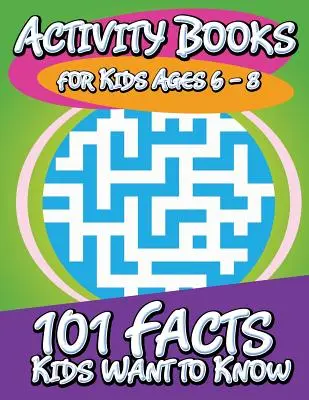 Activity Books for Kids Ages 6 - 8 (101 fapte pe care copiii vor să le știe) - Activity Books for Kids Ages 6 - 8 (101 Facts Kids Want to Know)