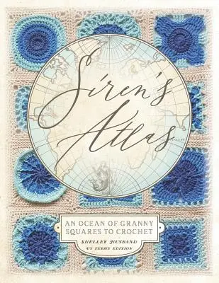 Siren's Atlas US Terms Edition: Un ocean de pătrate Granny pentru croșetat - Siren's Atlas US Terms Edition: An Ocean of Granny Squares to Crochet