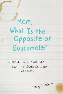 Mamă, ce este opusul Guacamole?: O carte de citate hilare și pline de gândire pentru copii - Mom, What Is the Opposite of Guacamole?: A Book of Hilarious and Thoughtful Kids' Quotes