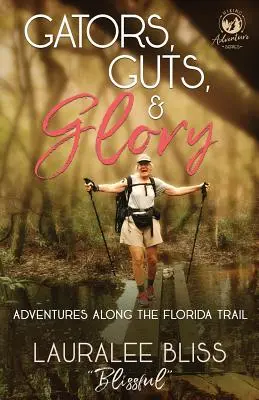 Gators, Guts, & Glory (Aligatori, curaj și glorie): Aventuri de-a lungul Florida Trail - Gators, Guts, & Glory: Adventures Along the Florida Trail