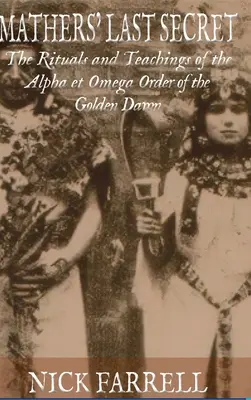 Ultimul secret al lui Mathers: Ritualurile și învățăturile Alfa și Omega - Mathers Last Secret: The Rituals and Teachings of the Alpha et Omega