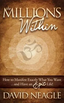 Milioanele din interior: Cum să manifești exact ceea ce îți dorești și să ai o viață epică! - The Millions Within: How to Manifest Exactly What You Want and Have an Epic Life!