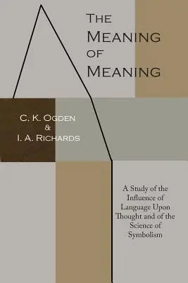 Sensul înțelesului: Un studiu al influenței limbajului asupra gândirii și al științei simbolismului (A Study of the Influence of Language Upon Thought and of the Science of Symbolism) - The Meaning of Meaning: A Study of the Influence of Language Upon Thought and of the Science of Symbolism