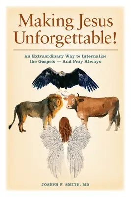 Făcându-l pe Iisus de neuitat!: Un mod extraordinar de a interioriza Evangheliile - și de a te ruga mereu - Making Jesus Unforgettable!: An Extraordinary Way to Internalize the Gospels-And Pray Always