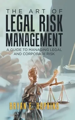 The Art of Legal Risk Management: A Guide to Managing Legal and Corporate Risk: A Guide to Managing Legal and Corporate Risk - The Art of Legal Risk Management: A Guide to Managing Legal and Corporate Risk