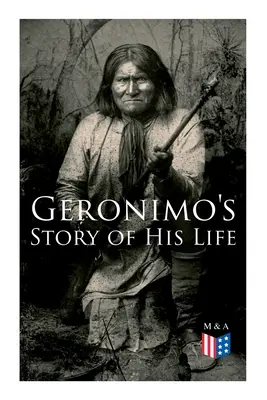 Povestea vieții lui Geronimo: Cu fotografii originale - Geronimo's Story of His Life: With Original Photos