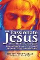 Isus cel pasionat: Ce putem învăța de la Iisus despre dragoste, frică, durere, bucurie și trăirea autentică - The Passionate Jesus: What We Can Learn from Jesus about Love, Fear, Grief, Joy and Living Authentically