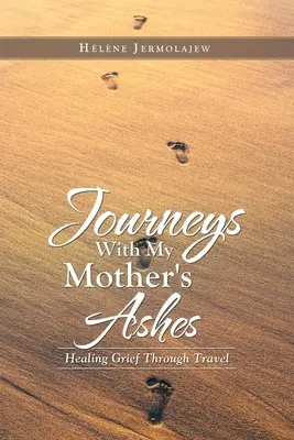 Călătorii cu cenușa mamei mele: Vindecarea durerii prin călătorii - Journeys with My Mother's Ashes: Healing Grief Through Travel