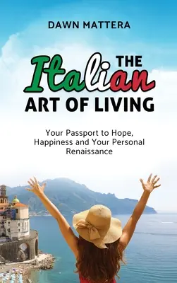 Arta italiană de a trăi: Pașaportul tău către speranță, fericire și renașterea ta personală - The Italian Art of Living: Your Passport to Hope, Happiness and Your Personal Renaissance