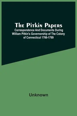 The Pitkin Papers; Corespondență și documente din timpul guvernării lui William Pitkin din colonia Connecticut 1766-1769 - The Pitkin Papers; Correspondence And Documents During William Pitkin'S Governorship Of The Colony Of Connecticut 1766-1769
