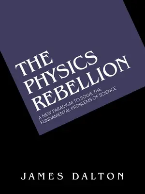 Revolta fizicii: O nouă paradigmă pentru rezolvarea problemelor fundamentale ale științei - The Physics Rebellion: A New Paradigm to Solve the Fundamental Problems of Science