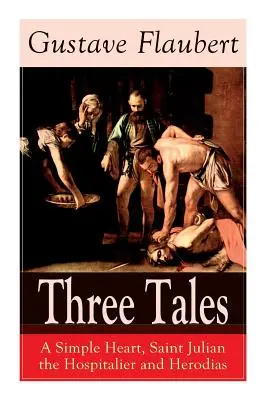Trei povestiri: O inimă simplă, Sfântul Iulian Spitalierul și Irodiada: Clasic al literaturii franceze - Three Tales: A Simple Heart, Saint Julian the Hospitalier and Herodias: Classic of French Literature