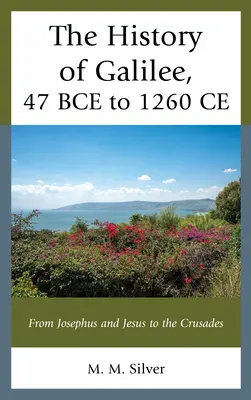 Istoria Galileii, 47 î.Hr. la 1260 d.Hr: De la Josephus și Iisus la cruciade - The History of Galilee, 47 BCE to 1260 CE: From Josephus and Jesus to the Crusades