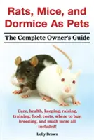 Șobolani, șoareci și dormeți ca animale de companie. Îngrijire, sănătate, păstrare, creștere, dresaj, hrană, costuri, unde să cumpărați, reproducere și multe altele, toate incluse! - Rats, Mice, and Dormice as Pets. Care, Health, Keeping, Raising, Training, Food, Costs, Where to Buy, Breeding, and Much More All Included! the Comple