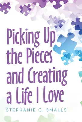 Ridicarea pieselor și crearea unei vieți pe care o iubesc - Picking up the Pieces and Creating a Life I Love