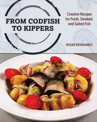 De la Codfish la Kippers: Rețete creative pentru pește proaspăt, afumat și sărat - From Codfish to Kippers: Creative Recipes for Fresh, Smoked and Salted Fish