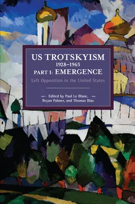 Us Trotskyism 1928-1965 Part I: Emergence: Opoziția de stânga în Statele Unite. Marxismul disident în Statele Unite: Volumul 2 - Us Trotskyism 1928-1965 Part I: Emergence: Left Opposition in the United States. Dissident Marxism in the United States: Volume 2