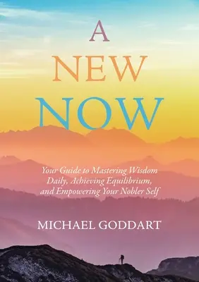 Un nou acum: Ghidul tău pentru a stăpâni zilnic înțelepciunea, pentru a atinge echilibrul și pentru a-ți împuternici sinele mai nobil - A New Now: Your Guide to Mastering Wisdom Daily, Achieving Equilibrium, and Empowering Your Nobler Self