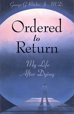 Ordonat să se întoarcă: Viața mea după moarte: Viața mea după moarte - Ordered to Return: My Life After Dying: My Life After Dying