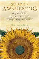 Trezirea bruscă: Oprește-ți mintea, deschide-ți inima și descoperă-ți adevărata natură - Sudden Awakening: Stop Your Mind, Open Your Heart, and Discover Your True Nature