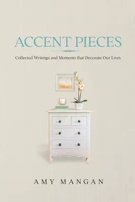 Accent Pieces: Scrieri colecționate și momente care ne decorează viețile - Accent Pieces: Collected Writings and Moments that Decorate Our Lives