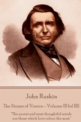 John Ruskin - Pietrele din Veneția - Volumul III (din III): Cele mai pure și mai chibzuite minți sunt cele care iubesc cel mai mult culoarea. - John Ruskin - The Stones of Venice - Volume III (of III): The purest and most thoughtful minds are those which love colour the most.