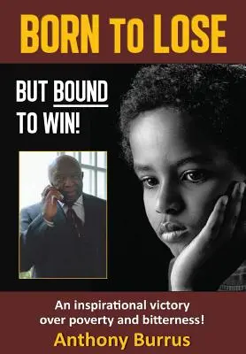 Born to Lose, But Bound to Win: O victorie inspirațională asupra sărăciei și amărăciunii! - Born to Lose, But Bound to Win: An inspirational victory over poverty and bitterness!