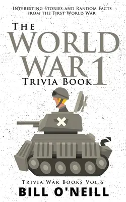 The World War 1 Trivia Book: Povești interesante și fapte aleatorii din Primul Război Mondial - The World War 1 Trivia Book: Interesting Stories and Random Facts from the First World War