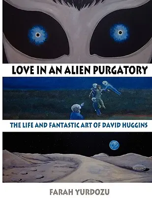 Dragoste într-un Purgatoriu extraterestru: Viața și arta fantastică a lui David Huggins - Love in an Alien Purgatory: The Life and Fantastic Art of David Huggins