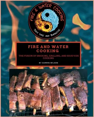 Fire and Water Cooking: Fusion of Smoking, Grilling, and Sous Vide Cooking - Fire and Water Cooking: The Fusion of Smoking, Grilling, and Sous Vide Cooking