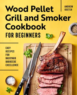Wood Pellet Grill and Smoker Cookbook pentru începători: Rețete ușoare pentru grătar în curte Excelență - Wood Pellet Grill and Smoker Cookbook for Beginners: Easy Recipes for Backyard Barbecue Excellence