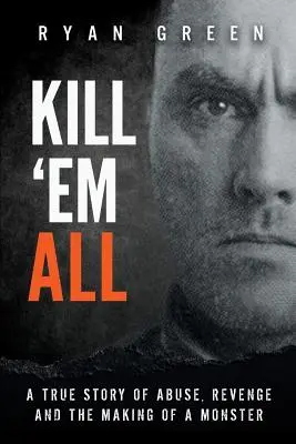 Kill 'Em All: O poveste adevărată despre abuzuri, răzbunare și crearea unui monstru - Kill 'Em All: A True Story of Abuse, Revenge and the Making of a Monster