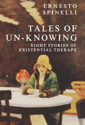 Tales of Un-Knowing: Întâlniri terapeutice dintr-o perspectivă existențială: Therapeutic Encounters from an Existential Perspective - Tales of Un-Knowing: Therapeutic Encounters from an Existential Perspective