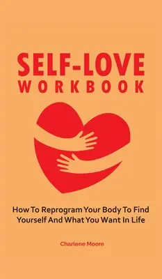 Cartea de lucru a iubirii de sine: Cum să-ți reprogramezi corpul pentru a te găsi pe tine însuți și ceea ce vrei în viață - Self-Love Workbook: How To Reprogram Your Body To Find Yourself And What You Want In Life