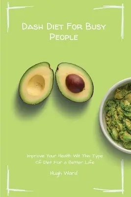 Dieta Dash pentru oameni ocupați: Îmbunătățiți-vă sănătatea cu acest tip de dietă pentru o viață mai bună - Dash Diet For Busy People: Improve Your Health With This Type Of Diet For a Better Life