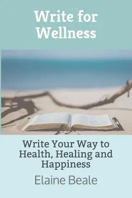 Scrie pentru bunăstare: Write Your Way to Health, Healing and Happiness (Scrieți pentru sănătate, vindecare și fericire) - Write for Wellness: Write Your Way to Health, Healing and Happiness