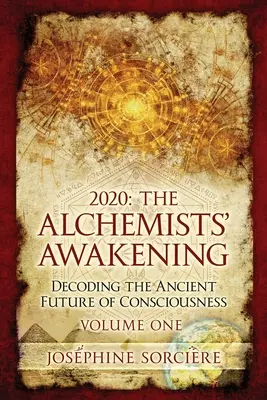 2020: Trezirea Alchimiștilor Volumul Unu: Decodarea Viitorului Antic al Conștiinței - 2020: The Alchemists' Awakening Volume One: Decoding The Ancient Future of Consciousness