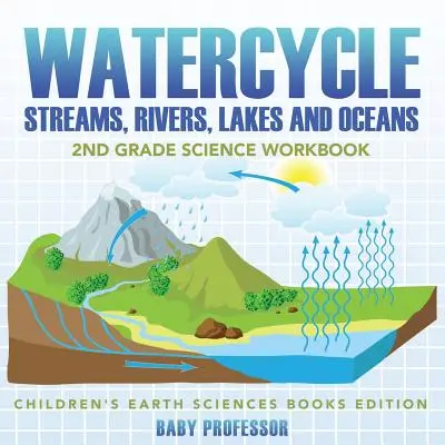 Ciclul apei (Streams, Rivers, Lakes and Oceans): 2nd Grade Science Workbook - Children's Earth Sciences Books Edition - Watercycle (Streams, Rivers, Lakes and Oceans): 2nd Grade Science Workbook - Children's Earth Sciences Books Edition