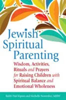 Parenting spiritual evreiesc: Înțelepciune, activități, ritualuri și rugăciuni pentru creșterea copiilor cu echilibru spiritual și integritate emoțională - Jewish Spiritual Parenting: Wisdom, Activities, Rituals and Prayers for Raising Children with Spiritual Balance and Emotional Wholeness