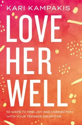 Iubește-o bine: 10 moduri de a găsi bucurie și conexiune cu fiica ta adolescentă - Love Her Well: 10 Ways to Find Joy and Connection with Your Teenage Daughter