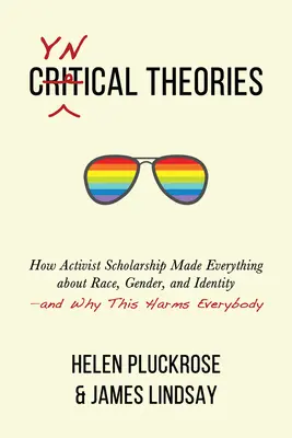 Teorii cinice: How Activist Scholarship Made Everything about Race, Gender, and Identity--And Why This Harms Everybody - Cynical Theories: How Activist Scholarship Made Everything about Race, Gender, and Identity--And Why This Harms Everybody