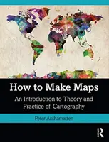Cum să faci hărți: O introducere în teoria și practica cartografiei - How to Make Maps: An Introduction to Theory and Practice of Cartography