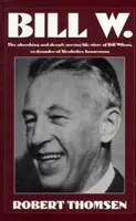Bill W: Povestea de viață captivantă și profund emoționantă a lui Bill Wilson, co-fondator al Alcoolicilor Anonimi - Bill W: The Absorbing and Deeply Moving Life Story of Bill Wilson, Co-Founder of Alcoholics Anonymous